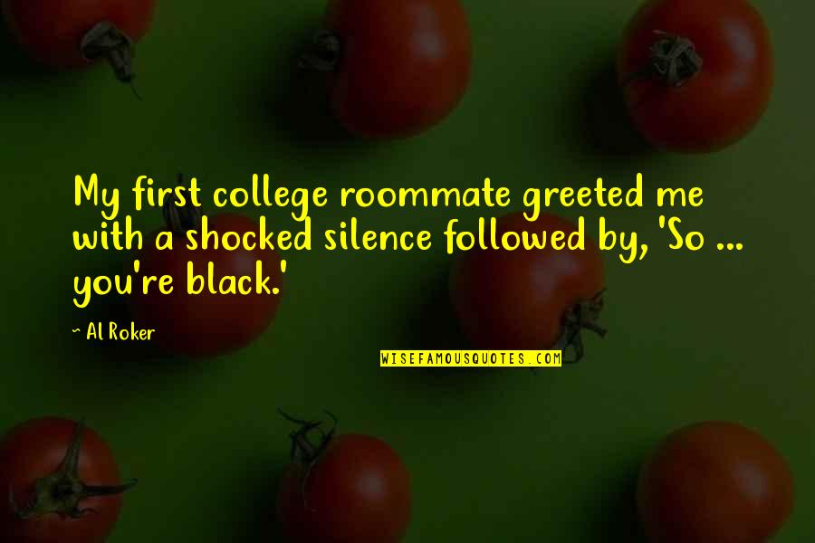 Black College Quotes By Al Roker: My first college roommate greeted me with a