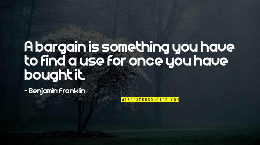 Black Colorless Quotes By Benjamin Franklin: A bargain is something you have to find