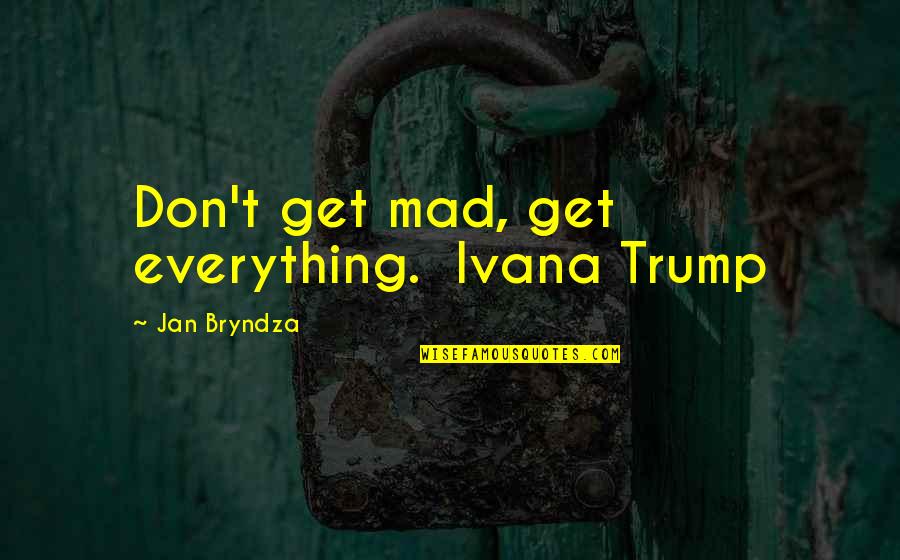 Black Comedy Quotes By Jan Bryndza: Don't get mad, get everything. Ivana Trump