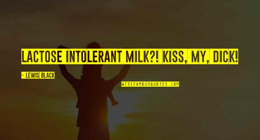 Black Comedy Quotes By Lewis Black: Lactose intolerant milk?! KISS, MY, DICK!