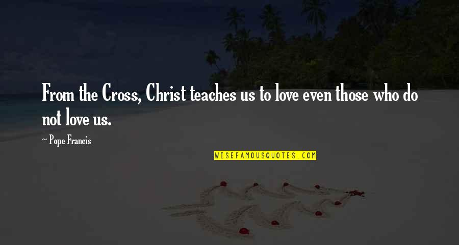 Black Conservationists Quotes By Pope Francis: From the Cross, Christ teaches us to love