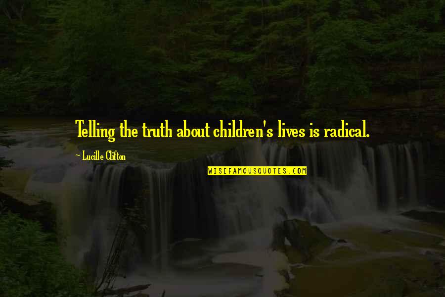 Black Conservatism Quotes By Lucille Clifton: Telling the truth about children's lives is radical.