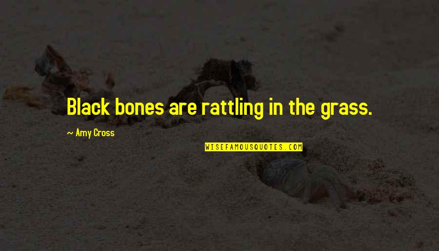 Black Cross Quotes By Amy Cross: Black bones are rattling in the grass.