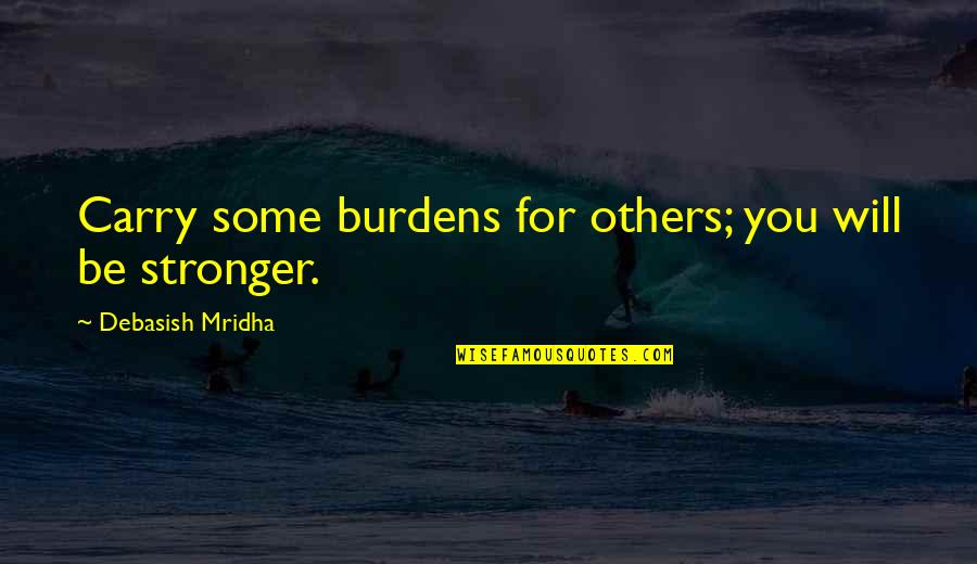 Black Crows Quotes By Debasish Mridha: Carry some burdens for others; you will be