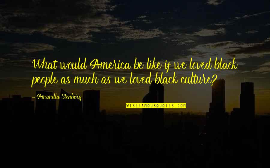 Black Culture Quotes By Amandla Stenberg: What would America be like if we loved