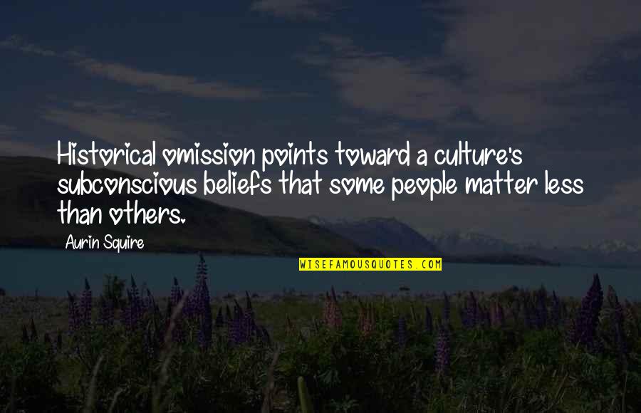 Black Culture Quotes By Aurin Squire: Historical omission points toward a culture's subconscious beliefs