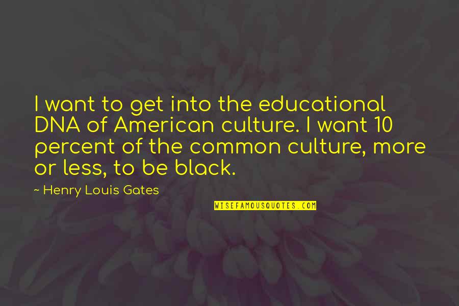 Black Culture Quotes By Henry Louis Gates: I want to get into the educational DNA