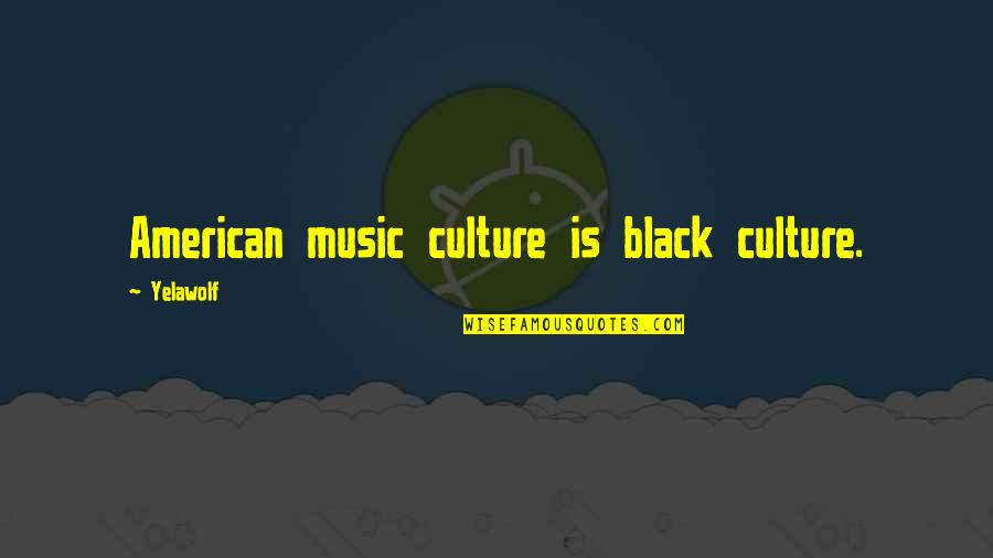 Black Culture Quotes By Yelawolf: American music culture is black culture.