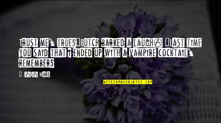 Black Dagger Brotherhood Quotes By J.R. Ward: Trust me, true?"Butch barked a laugh. "Last time