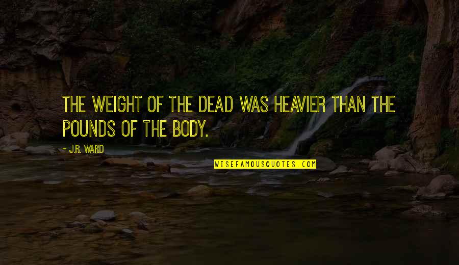 Black Dagger Brotherhood Quotes By J.R. Ward: The weight of the dead was heavier than