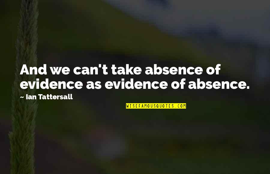 Black Dow Quotes By Ian Tattersall: And we can't take absence of evidence as Black Dow Quotes By Ian Tattersall: And we can't take absence of evidence as