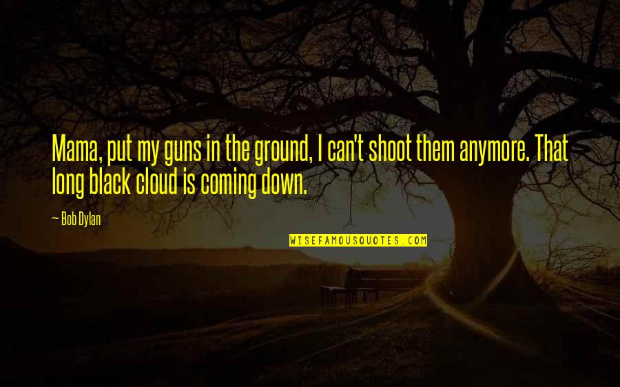 Black Down Quotes By Bob Dylan: Mama, put my guns in the ground, I