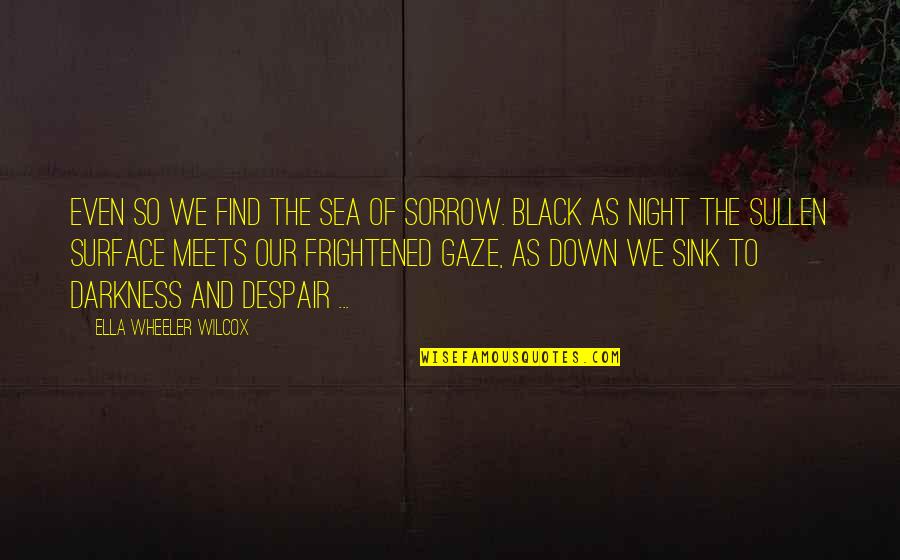 Black Down Quotes By Ella Wheeler Wilcox: Even so We find the sea of sorrow.