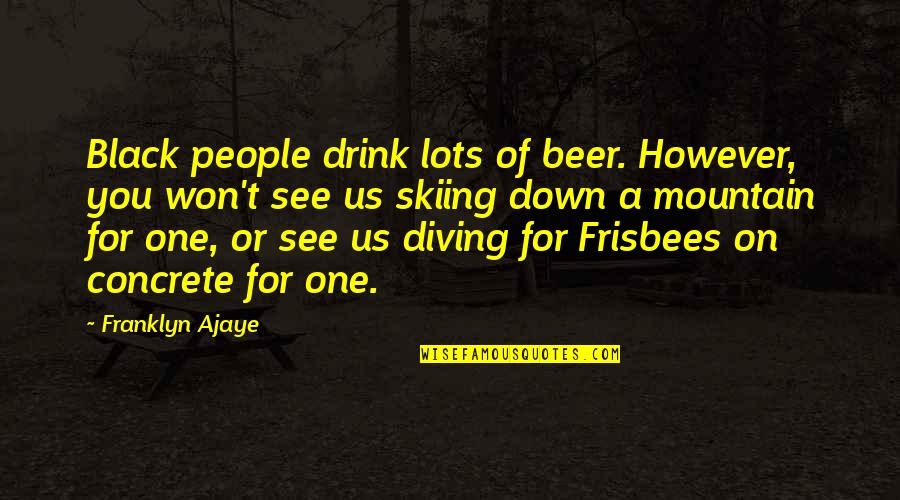 Black Down Quotes By Franklyn Ajaye: Black people drink lots of beer. However, you