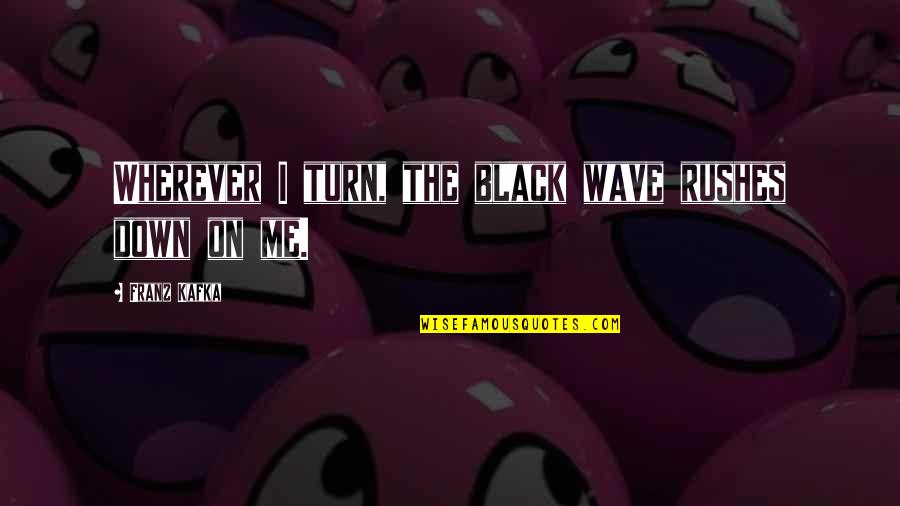 Black Down Quotes By Franz Kafka: Wherever I turn, the black wave rushes down