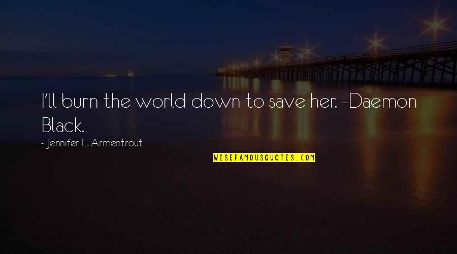 Black Down Quotes By Jennifer L. Armentrout: I'll burn the world down to save her.