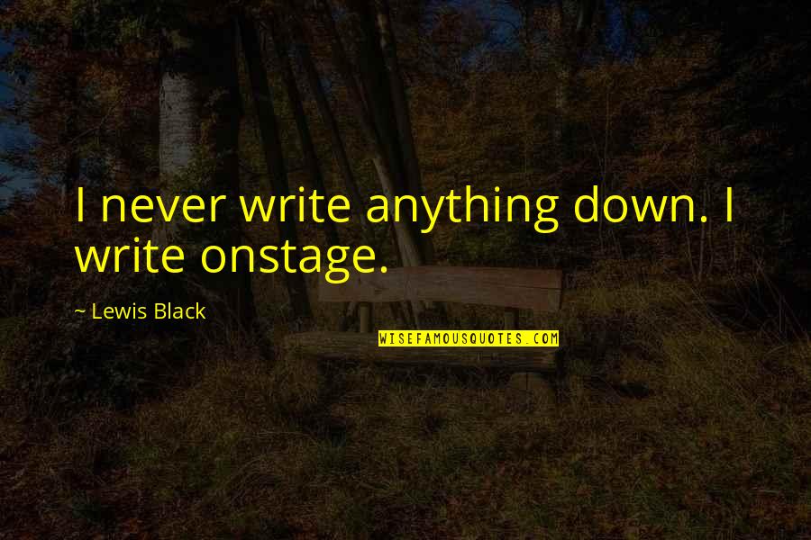 Black Down Quotes By Lewis Black: I never write anything down. I write onstage.
