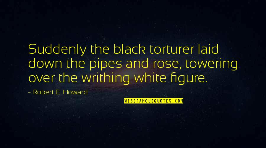 Black Down Quotes By Robert E. Howard: Suddenly the black torturer laid down the pipes