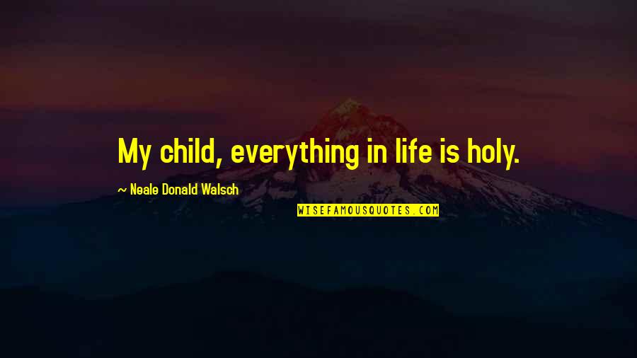 Black Dynamite Bullhorn Quotes By Neale Donald Walsch: My child, everything in life is holy. Black Dynamite Bullhorn Quotes By Neale Donald Walsch: My child, everything in life is holy.