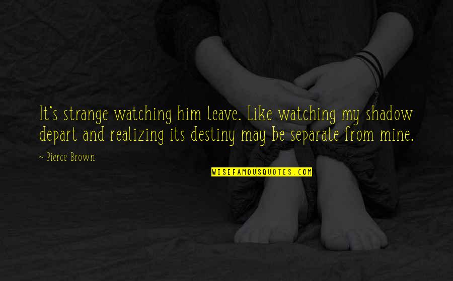 Black Educated Quotes By Pierce Brown: It's strange watching him leave. Like watching my