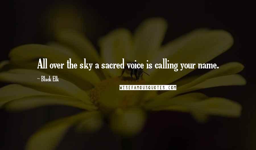 Black Elk quotes: All over the sky a sacred voice is calling your name.
