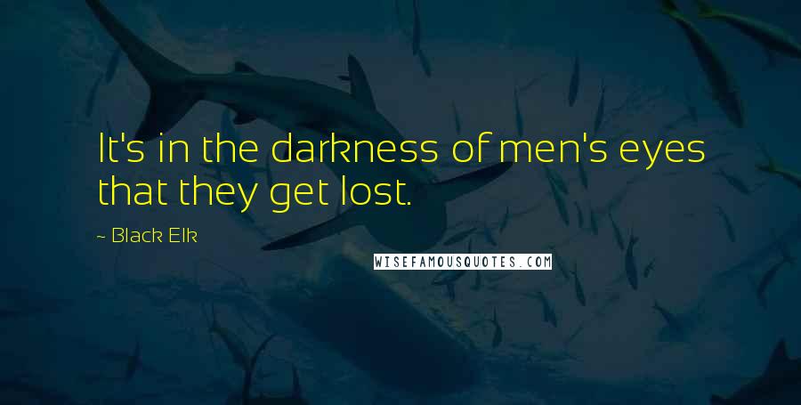 Black Elk quotes: It's in the darkness of men's eyes that they get lost.