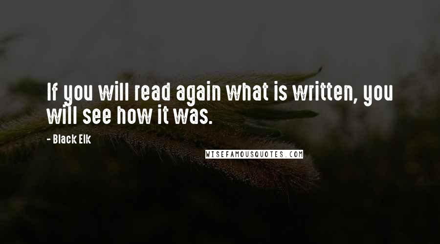 Black Elk quotes: If you will read again what is written, you will see how it was.