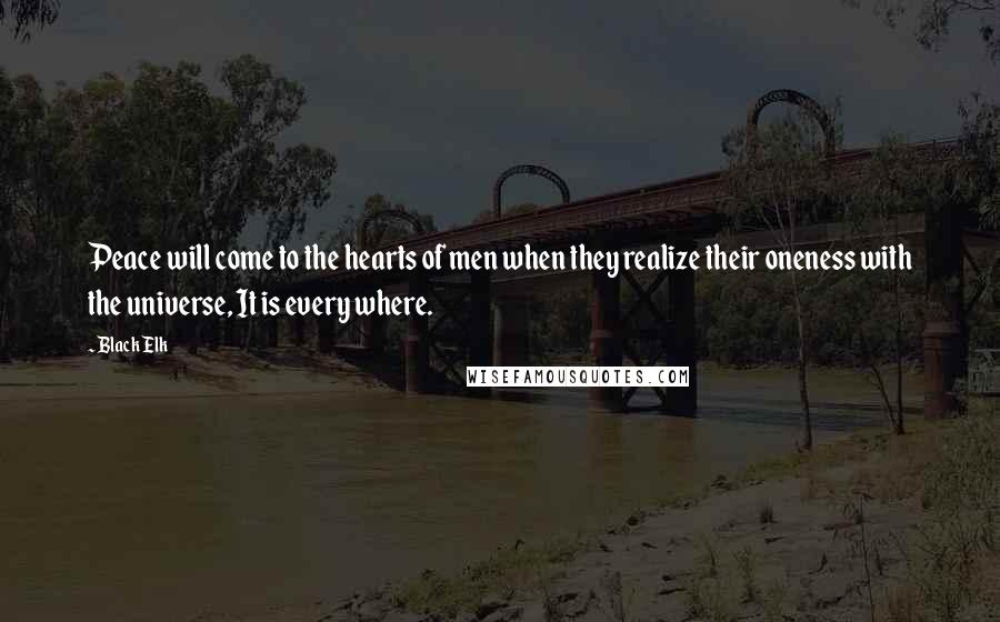 Black Elk quotes: Peace will come to the hearts of men when they realize their oneness with the universe, It is every where. Black Elk quotes: Peace will come to the hearts of men when they realize their oneness with the universe, It is every where.