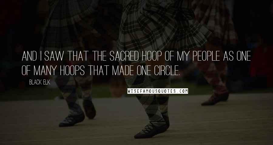 Black Elk quotes: And I saw that the sacred hoop of my people as one of many hoops that made one circle.
