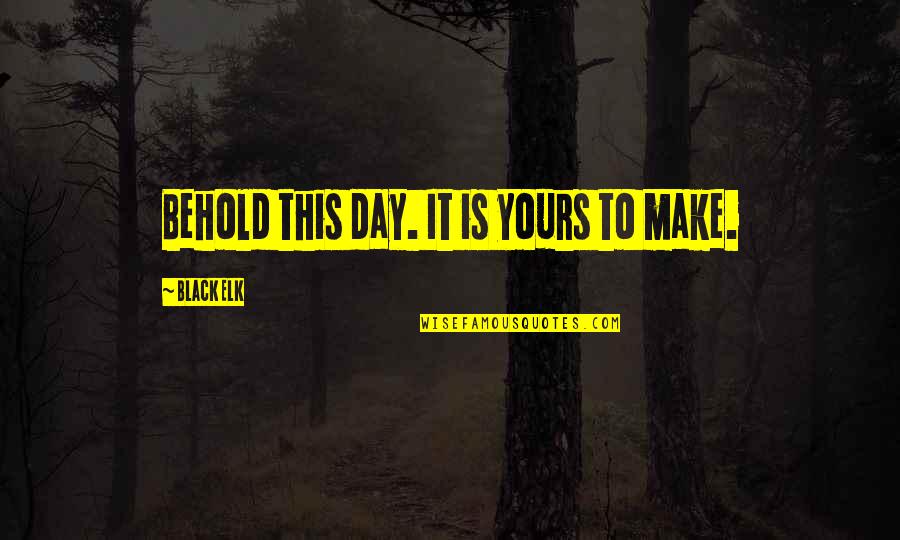 Black Elk Quotes By Black Elk: Behold this day. It is yours to make.