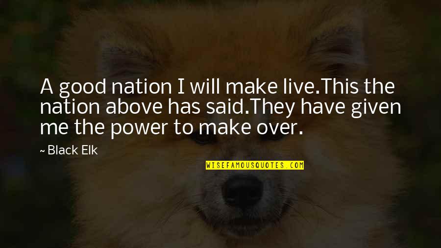 Black Elk Quotes By Black Elk: A good nation I will make live.This the