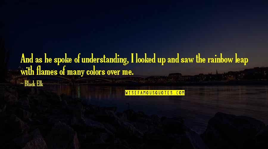 Black Elk Quotes By Black Elk: And as he spoke of understanding, I looked