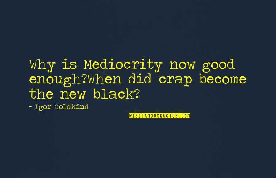 Black Enough Quotes By Igor Goldkind: Why is Mediocrity now good enough?When did crap