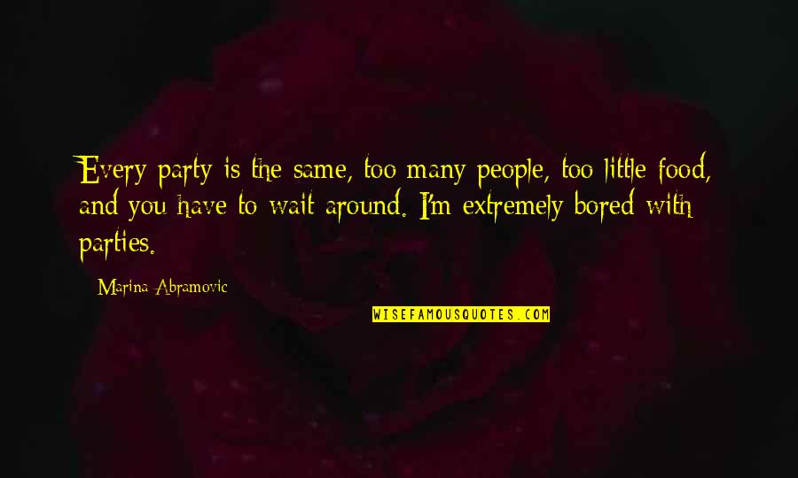 Black Fella Quotes By Marina Abramovic: Every party is the same, too many people, Black Fella Quotes By Marina Abramovic: Every party is the same, too many people,