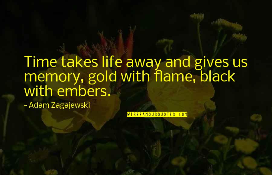 Black Flames Quotes By Adam Zagajewski: Time takes life away and gives us memory,