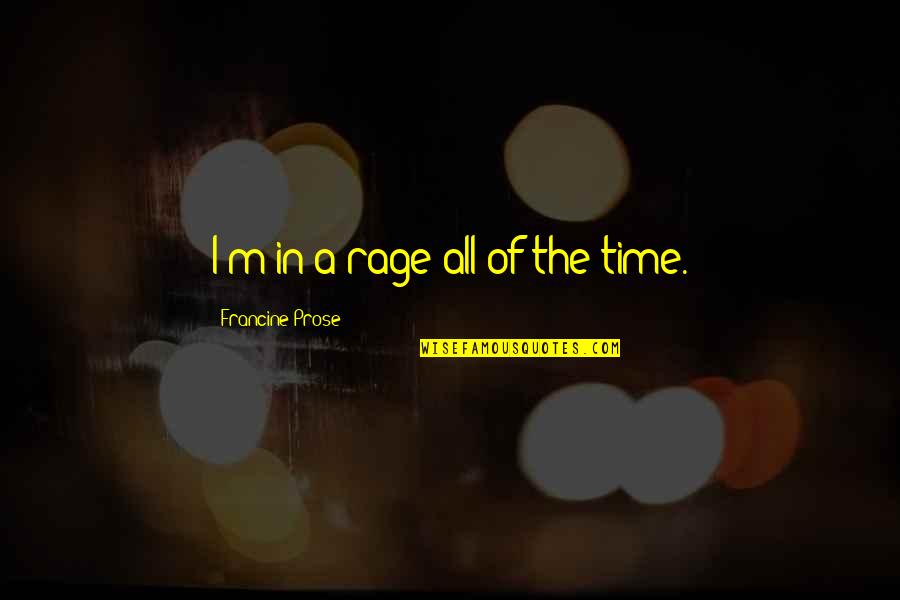 Black Friday 2015 Quotes By Francine Prose: I'm in a rage all of the time.