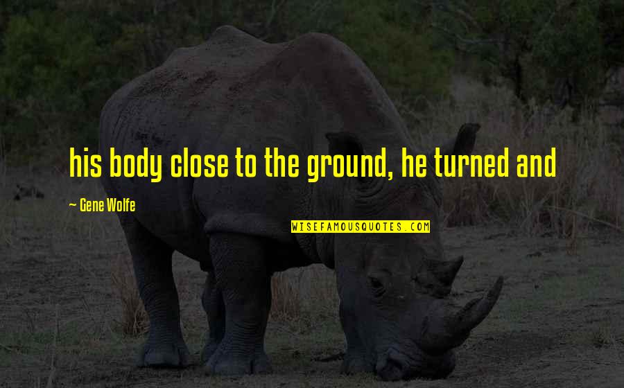 Black Friday Gym Quotes By Gene Wolfe: his body close to the ground, he turned Black Friday Gym Quotes By Gene Wolfe: his body close to the ground, he turned