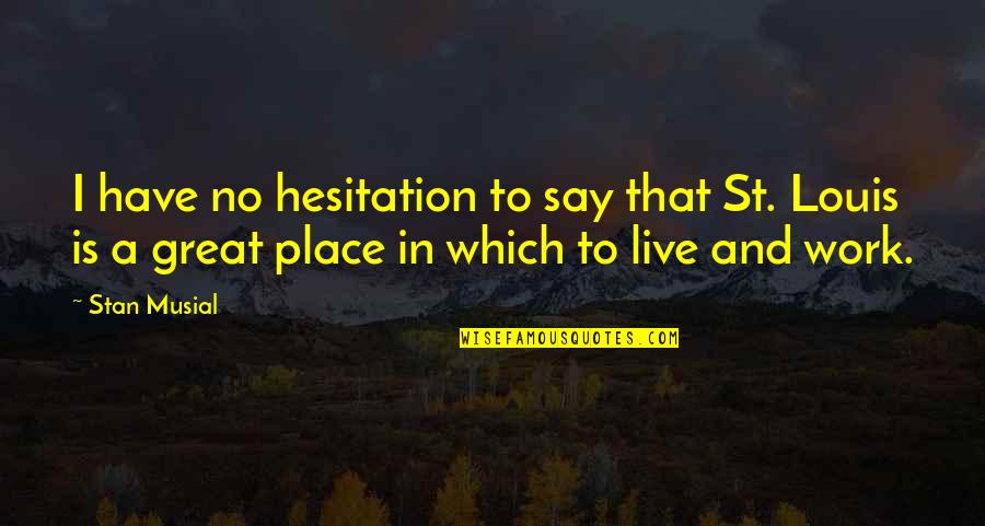 Black Friday Gym Quotes By Stan Musial: I have no hesitation to say that St. Black Friday Gym Quotes By Stan Musial: I have no hesitation to say that St.