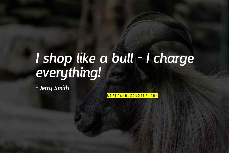 Black Friday Shopping Quotes By Jerry Smith: I shop like a bull - I charge