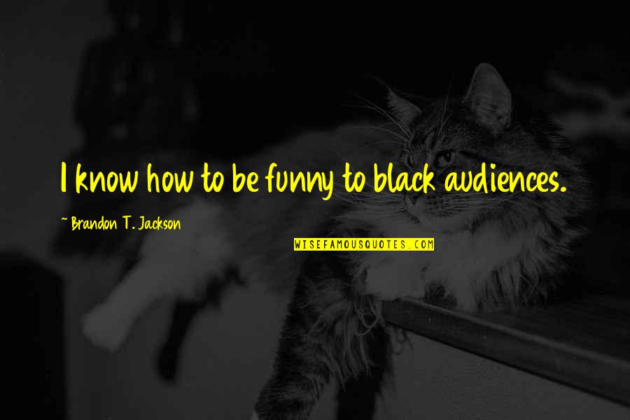 Black Funny Quotes By Brandon T. Jackson: I know how to be funny to black