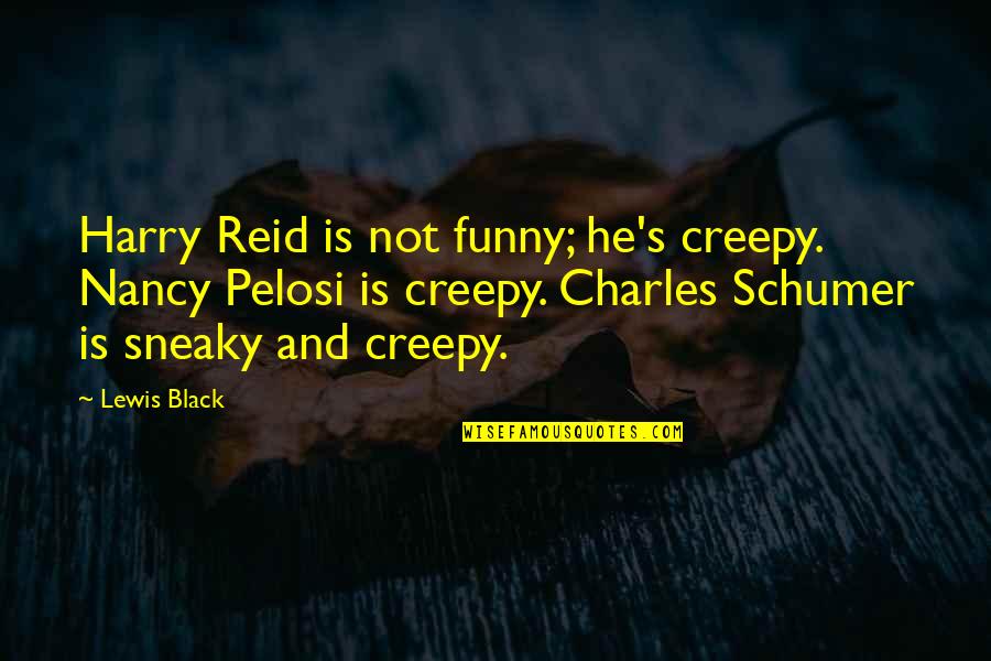 Black Funny Quotes By Lewis Black: Harry Reid is not funny; he's creepy. Nancy