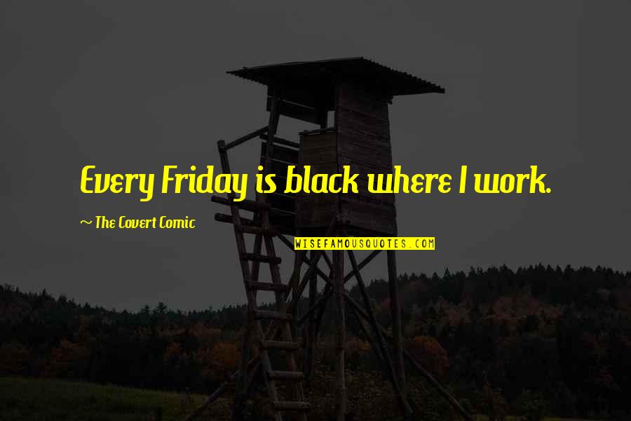 Black Funny Quotes By The Covert Comic: Every Friday is black where I work.