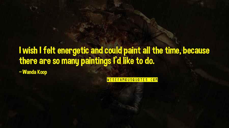 Black Gangster Quotes By Wanda Koop: I wish I felt energetic and could paint