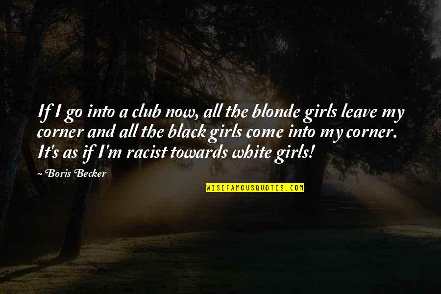 Black Girls Quotes By Boris Becker: If I go into a club now, all