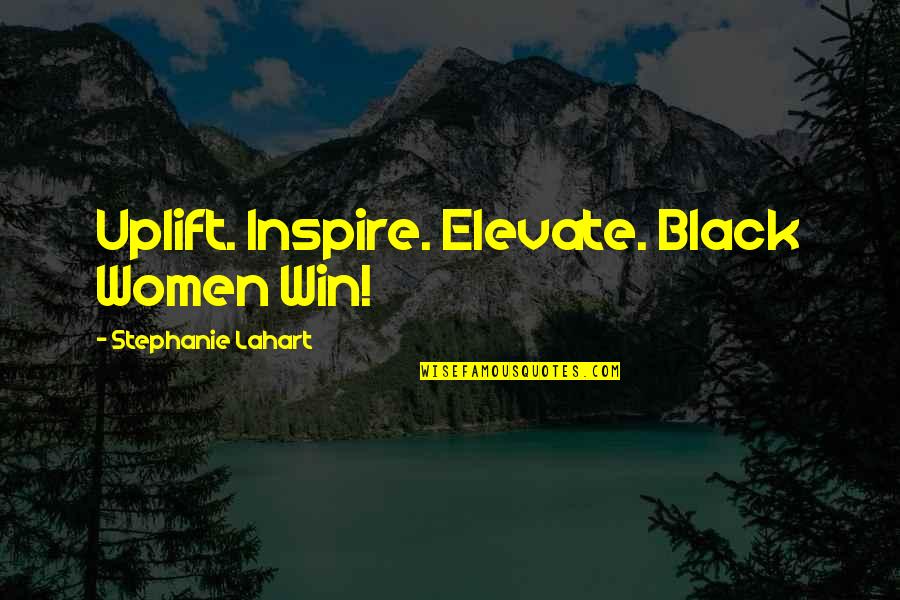 Black Girls Quotes By Stephanie Lahart: Uplift. Inspire. Elevate. Black Women Win!