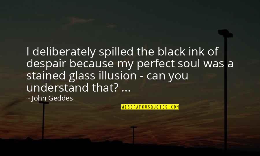 Black Glass Quotes By John Geddes: I deliberately spilled the black ink of despair Black Glass Quotes By John Geddes: I deliberately spilled the black ink of despair