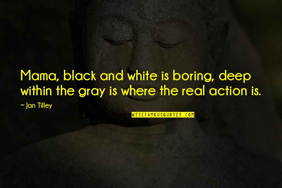 Black Gray And White Quotes By Jan Tilley: Mama, black and white is boring, deep within