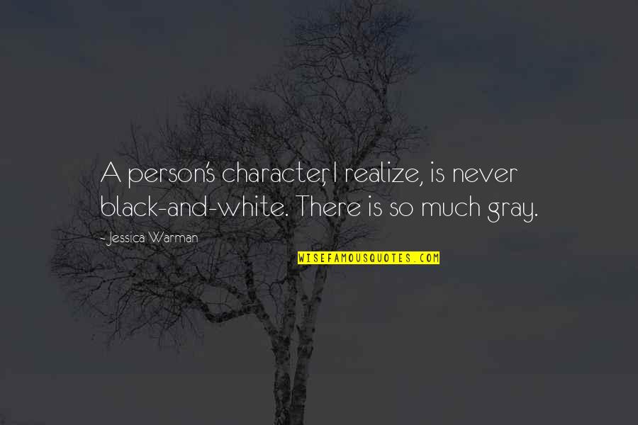 Black Gray And White Quotes By Jessica Warman: A person's character, I realize, is never black-and-white.