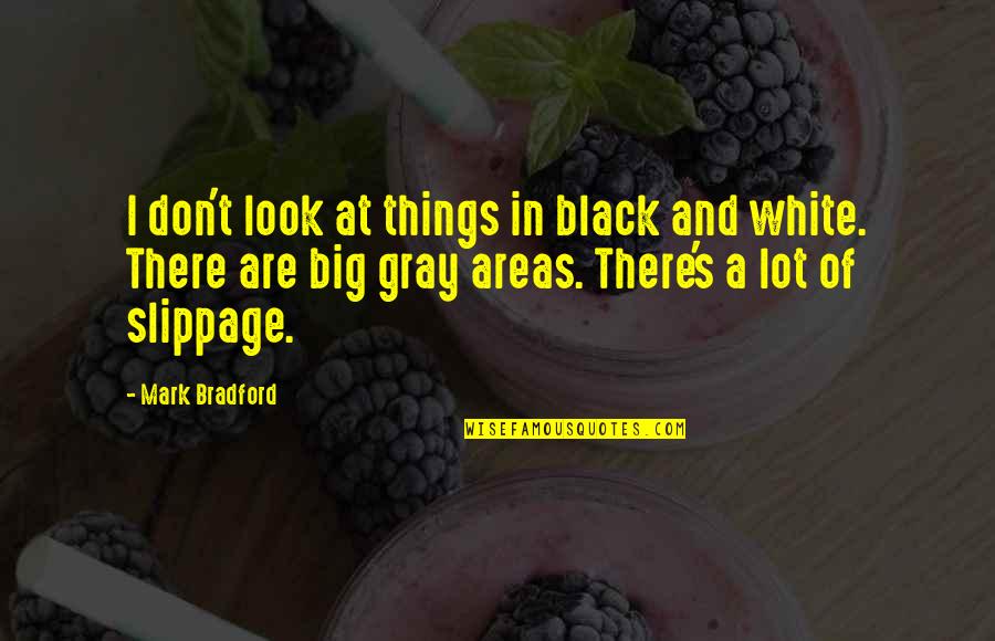 Black Gray And White Quotes By Mark Bradford: I don't look at things in black and
