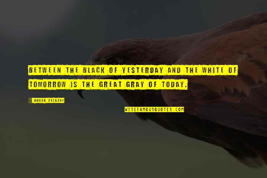 Black Gray And White Quotes By Roger Zelazny: Between the black of yesterday and the white